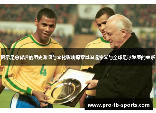 揭示足总背后的历史渊源与文化影响探索其深远意义与全球足球发展的关系