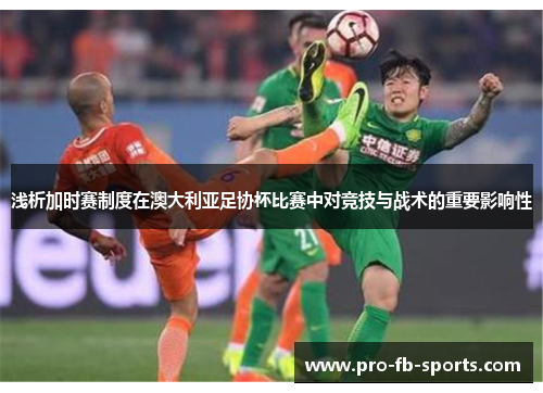 浅析加时赛制度在澳大利亚足协杯比赛中对竞技与战术的重要影响性 浅析加时赛制度在澳大利亚足协杯比赛中对竞技与战术的重要影响性