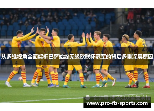 从多维视角全面解析巴萨始终无缘欧联杯冠军的背后多重深层原因