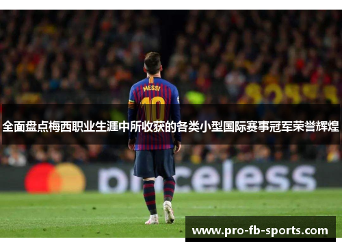 全面盘点梅西职业生涯中所收获的各类小型国际赛事冠军荣誉辉煌