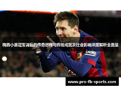 梅西小赛冠军背后的传奇历程与辉煌成就及社会影响深度解析全面呈