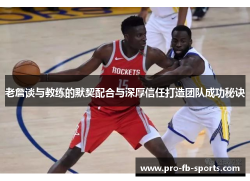 老詹谈与教练的默契配合与深厚信任打造团队成功秘诀 老詹谈与教练的默契配合与深厚信任打造团队成功秘诀