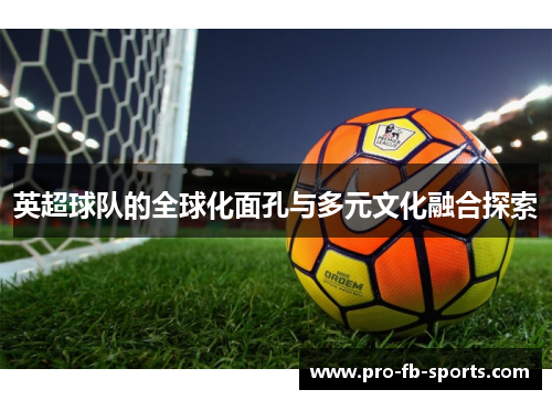 英超球队的全球化面孔与多元文化融合探索 英超球队的全球化面孔与多元文化融合探索