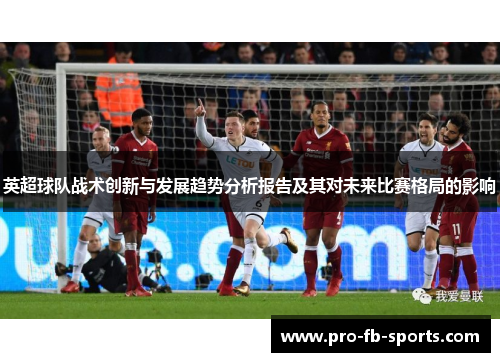 英超球队战术创新与发展趋势分析报告及其对未来比赛格局的影响 英超球队战术创新与发展趋势分析报告及其对未来比赛格局的影响