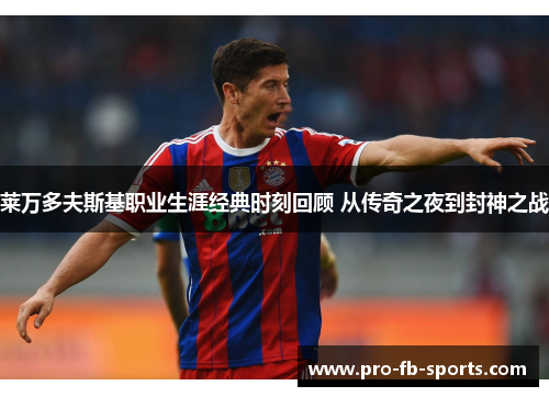 莱万多夫斯基职业生涯经典时刻回顾 从传奇之夜到封神之战 莱万多夫斯基职业生涯经典时刻回顾 从传奇之夜到封神之战