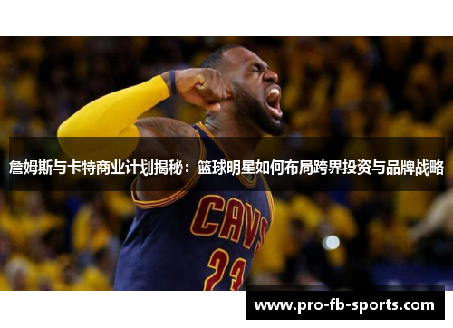 詹姆斯与卡特商业计划揭秘：篮球明星如何布局跨界投资与品牌战略