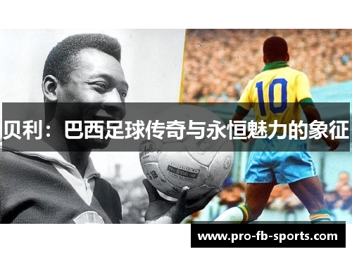 贝利：巴西足球传奇与永恒魅力的象征
