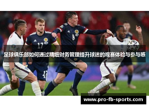 足球俱乐部如何通过精细财务管理提升球迷的观赛体验与参与感