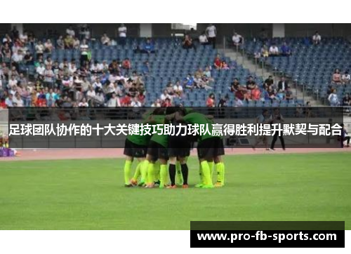 足球团队协作的十大关键技巧助力球队赢得胜利提升默契与配合