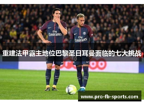 重建法甲霸主地位巴黎圣日耳曼面临的七大挑战