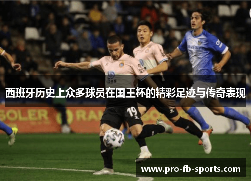 西班牙历史上众多球员在国王杯的精彩足迹与传奇表现
