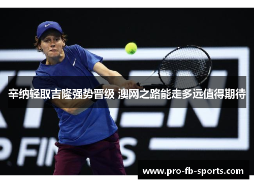 辛纳轻取吉隆强势晋级 澳网之路能走多远值得期待