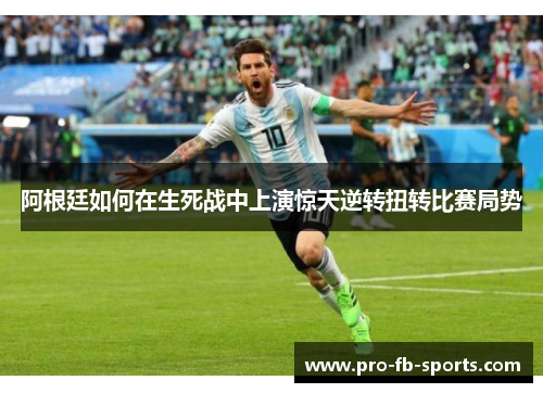 阿根廷如何在生死战中上演惊天逆转扭转比赛局势 阿根廷如何在生死战中上演惊天逆转扭转比赛局势