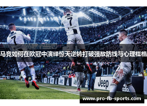 马竞如何在欧冠中演绎惊天逆转打破强敌防线与心理桎梏 马竞如何在欧冠中演绎惊天逆转打破强敌防线与心理桎梏